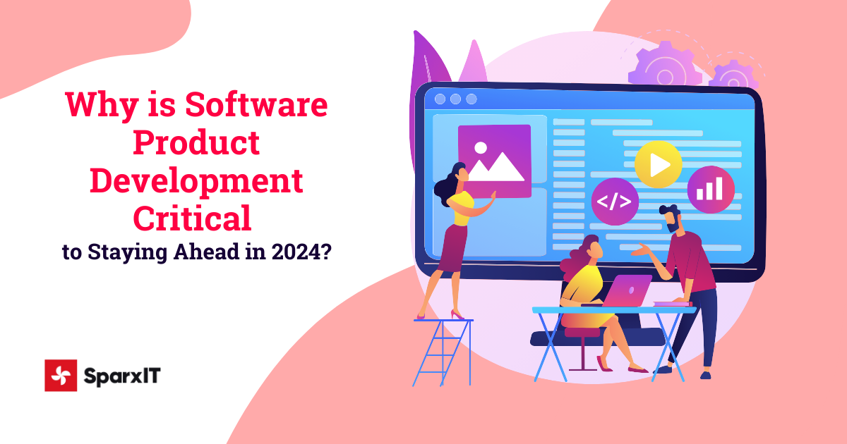 Why is Software Product Development Critical to Staying Ahead in 2024?